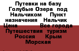 Путевки на базу“Голубые Озера“ под Нальчиком. › Пункт назначения ­ Нальчик › Цена ­ 6 790 - Все города Путешествия, туризм » Россия   . Крым,Морская